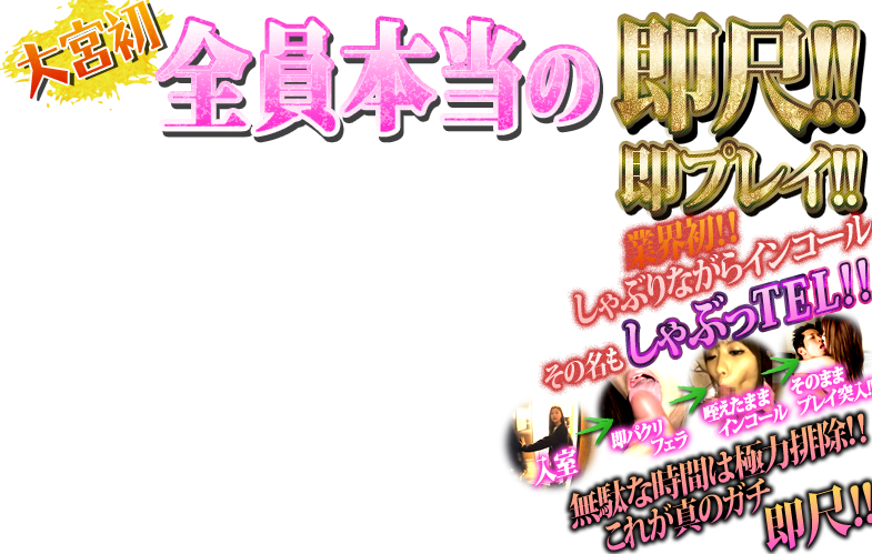 大宮初全員本当の即尺!!即プレイ!!業界初!!しゃぶりながらインコールその名もしゃぶっTEL!!無駄な時間は極力排除!!これが真のガチ即尺!!